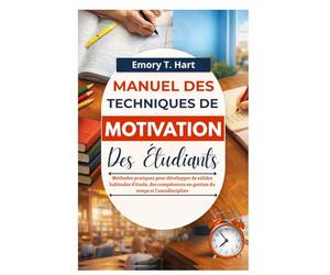 Manuel des techniques de motivation des étudiants: Méthodes pratiques pour développer de solides habitudes d'étude, des compétences en gestion du temps et l'autodiscipline