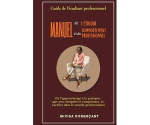 Manuel d'Éthique: DE L’APPRENTISSAGE À LA PRATIQUE : Agir avec Intégrité́, Compétence, Exceller dans le monde professionnel