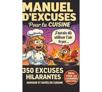 MANUEL D'EXCUSES EN CUISINE: 350 EXCUSES VRAIMENT IMPARABLES POUR CHAQUE PLAT RATÉ POUR TOUJOURS SAUVER LA FACE - HUMOUR GARANTI À S'OFFRIR OU À OFFRIR