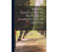 Manuel D'horticulture Pratique Et D'arboriculture Fruitière