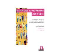 Manuel d'humour citoyen Comment rendre le monde meilleur (un peu) en s’amusant (beaucoup) - Luc Leens - Academia Eds - broché - Manuel