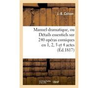 Manuel dramatique, ou Détails essentiels sur 240 opéras comiques en 1, 2, 3 et 4 actes , classés par ordre alphabétique, formant le fonds du répertoire des théâtres de France... - J.-B. Colson - Hache