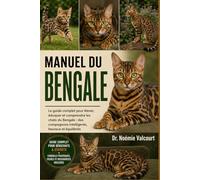 MANUEL DU BENGALE: Le guide complet pour élever, éduquer et comprendre les chats du Bengale : des compagnons intelligents, heureux et équilibrés