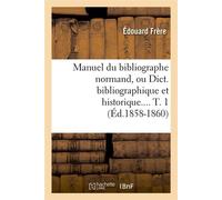 Manuel du bibliographe normand, ou Dict. bibliographique et historique. Tome 1 (Éd.1858-1860) - Édouard Frère - Hachette Bnf - broché - Livre