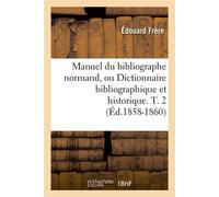 Manuel du bibliographe normand, ou Dictionnaire bibliographique et historique. T. 2 (Éd.1858-1860) - Édouard Frère - Hachette Bnf - broché - Livre