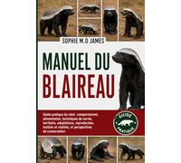 MANUEL DU BLAIREAU: Guide pratique du ratel : comportement, alimentation, techniques de survie, territoire, adaptations, reproduction, mythes et réalités, et perspectives de conservation