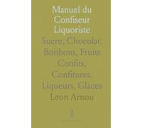 Manuel du Confiseur Liquoriste: Sucre, Chocolat, Bonbons, Fruits Confits, Confitures, Liqueurs, Glaces