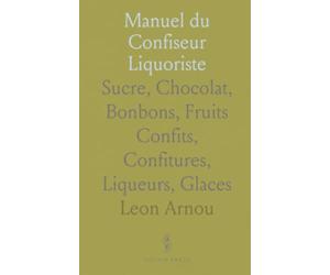 Manuel du Confiseur Liquoriste: Sucre, Chocolat, Bonbons, Fruits Confits, Confitures, Liqueurs, Glaces
