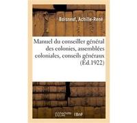 Manuel du conseiller général des colonies, les assemblées coloniales, conseils généraux Achille-René Boisneuf (Auteur)