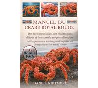MANUEL DU CRABE ROYAL ROUGE: Des réponses claires, des réalités sans détour et des conseils responsables pour toute personne envisageant la prise en charge du crabe royal rouge