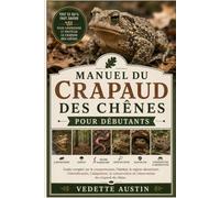 MANUEL DU CRAPAUD DES CHÊNES POUR DÉBUTANTS: Guide complet sur le comportement, l'habitat, le régime alimentaire, l'identification, l'adaptation, la conservation et l'observation du crapaud du chêne