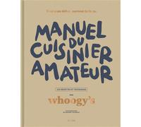 Whoogy's – Manuel du cuisinier amateur – Tout a un début, surtout la faim – 150 recettes – Broché