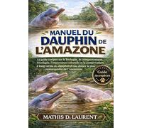 MANUEL DU DAUPHIN DE L’AMAZONE: Le guide complet sur la biologie, le comportement, l’écologie, l’importance culturelle et la conservation à long terme ... d’eau douce le plus remarquable de l’Amazonie