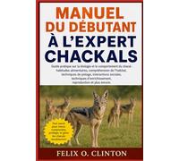 MANUEL DU DÉBUTANT À L'EXPERT CHACKALS: Guide pratique sur la biologie et le comportement du chacal : habitudes alimentaires, compréhension de ... d’enrichissement, reproduction et plus encor