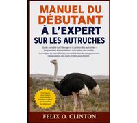 MANUEL DU DÉBUTANT À L'EXPERT SUR LES AUTRUCHES: Guide complet sur l'élevage et la gestion des autruches : programmes d'alimentation, conception des ... manipulation des œufs et bien plus enco