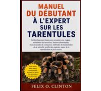 MANUEL DU DÉBUTANT À L'EXPERT SUR LES TARENTULES: Guide étape par étape pour posséder une mygale : installation du terrarium, besoins alimentaires, ... profils des espèces, bases de la rep