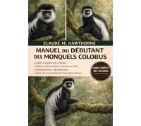 MANUEL DU DÉBUTANT DES MONQUELS COLOBUS: Guide complet des colobes : habitat, alimentation, structure sociale, comportement, reproduction, enjeux de conservation et bien plus encore