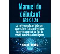Manuel du débutant GROK 4.20: Le guide complet du débutant pour utiliser l'IA dans l'écriture, l'apprentissage et les flux de travail numériques intelligents
