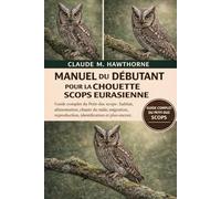 Manuel du débutant pour la chouette scops eurasienne: Guide complet du Petit-duc scops : habitat, alimentation, chants du mâle, migration, reproduction, identification et plus encore.