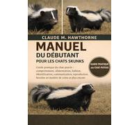 MANUEL DU DÉBUTANT POUR LES CHATS SKUNKS: Guide pratique du chat-putois : comportement, alimentation, habitat, identification, communication, reproduction, besoins en matière de soins et plus encore