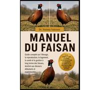MANUEL DU FAISAN: Guide complet sur l'élevage, la reproduction, le logement, la santé et la gestion à long terme des faisans, destiné aux éleveurs débutants et expérimentés.