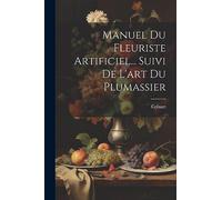 Manuel Du Fleuriste Artificiel... Suivi De L'art Du Plumassier
