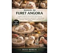 MANUEL DU FURET ANGORA: Le guide complet de soins du furet angora pour les nouveaux et les propriétaires expérimentés - santé, dressage, toilettage, comportement, habitat et bien-être à vie simplifiés