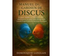 Manuel du gardien de discus: Un guide complet sur votre santé, votre alimentation, vos soins, votre élevage et des conseils d'experts pour des aquariums dynamiques