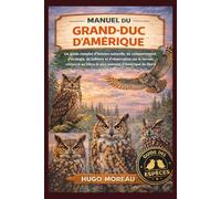 MANUEL DU GRAND-DUC D’AMÉRIQUE: Un guide complet d’histoire naturelle, de comportement, d’écologie, de folklore et d’observation sur le terrain consacré au hibou le plus puissant d’Amérique du Nord
