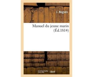 Manuel du jeune marin Instruction raisonnée et démontrée des devoirs attachés à chacune des classes du navigateur - J. Nogues - Hachette Bnf - broché - Livre