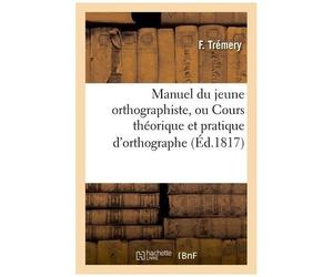 Manuel Du Jeune Orthographiste, Ou Cours Théorique Et Pratique D'orthographe