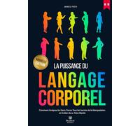 MANUEL DU LANGAGE CORPOREL: Comment Analyser les Gens, Percer Tous les Secrets de la Manipulation et Arrêter de se Faire Mentir.