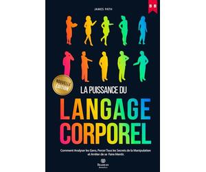 MANUEL DU LANGAGE CORPOREL: Comment Analyser les Gens, Percer Tous les Secrets de la Manipulation et Arrêter de se Faire Mentir.
