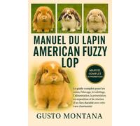 MANUEL DU LAPIN AMERICAN FUZZY LOP: Le guide complet pour les soins, l’élevage, le toilettage, l’alimentation, la présentation en exposition et la création d’un lien durable avec cette race charmante
