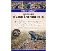 MANUEL DU LÉZARD À VENTRE BLEU: Le guide complet pour comprendre le comportement, l’habitat, les stratégies de survie et la résilience à long terme du ... naturels et façonnés par les personnes