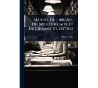 Manuel Du Libraire, Du Bibliothã(C)Caire Et De L'homme De Lettres