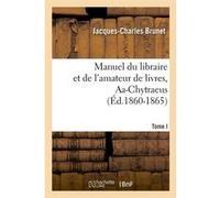 Manuel du libraire et de l'amateur de livres. Tome I, Aa-Chytraeus (Éd.1860-1865) Jacques-Charles Brunet (Auteur)
