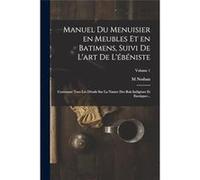Manuel du menuisier en meubles et en batimens suivi de lart de lbniste Contenant tous les dtails sur la nature des bois indignes et exotiques .. Volume 1 M NosbanM Nosban (Auteur)
