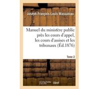 Manuel Du Ministère Public Près Les Cours D'appel, Les Cours D'assises Et Les Tribunaux , Tome 2