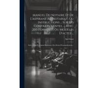 Manuel Du Notaire Et De L'aspirant Au Notariat, Ou Instructions ... Sur Les Contrats, Ventes ..., Avec 200 Formules Ou Modèles D'actes ...