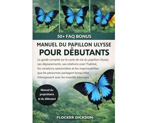 MANUEL DU PAPILLON ULYSSE POUR DÉBUTANTS: Le guide complet sur le cycle de vie du papillon Ulysse, ses déplacements, ses relations avec l’habitat