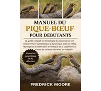 MANUEL DU PIQUE-BŒUF POUR DÉBUTANTS: Le guide complet sur la biologie du pique-bœuf, son comportement symbiotique, la dynamique avec les hôtes, ... à travers les savanes africaines en mutation