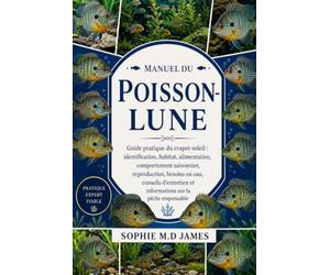 MANUEL DU POISSON-LUNE: Guide pratique du crapet-soleil : identification, habitat, alimentation, comportement saisonnier, reproduction, besoins en ... et informations sur la pêche responsable