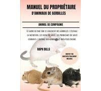 MANUEL DU PROPRIÉTAIRE D'ANIMAUX DE GERBILLES: Le guide ultime sur le logement des gerbilles, l'élevage, la nutrition, les soins de santé, les ... l'élevage des gerbilles et bien plus encore.