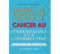 MANUEL DU PROTOCOLE CONTRE LE CANCER AU FENBENDAZOLE ET À L’IVERMECTINE: Distinguer les faits du battage médiatique, comprendre les véritables bénéfices et prendre des décisions de santé éclairées