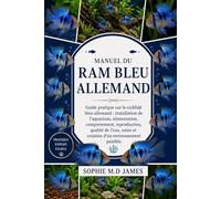 MANUEL DU RAM BLEU ALLEMAND: Guide pratique sur le cichlidé bleu allemand : installation de l’aquarium, alimentation, comportement, reproduction, ... et création d’un environnement paisible.