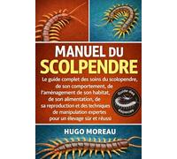 MANUEL DU SCOLPENDRE: Le guide complet des soins du scolopendre, de son comportement, de l’aménagement de son habitat, de son alimentation, de sa ... expertes pour un élevage sûr et réussi