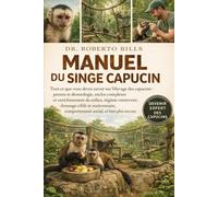 MANUEL DU SINGE CAPUCIN: Tout ce que vous devez savoir sur l'élevage des capucins : permis et déontologie, enclos complexes et enrichissement du ... comportement social, et bien plus encore.
