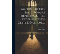 Manuel Du Très Saint Rosaire Renfermant Les Excellentes De Cette Dévotion......