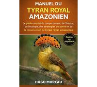 MANUEL DU TYRAN ROYAL AMAZONIEN: Le guide complet du comportement, de l’habitat, de l’écologie, des stratégies de survie et de la conservation du tyran royal amazonien
